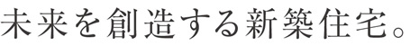 未来を創造する新築住宅。