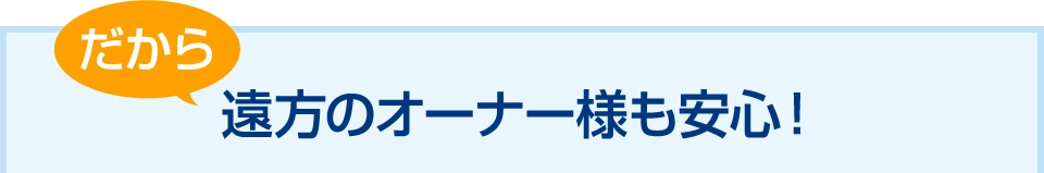 遠方のオーナー様も安心！