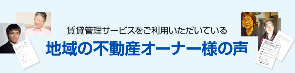 賃貸管理サービスをご利用いただいている地域の不動産オーナー様の声