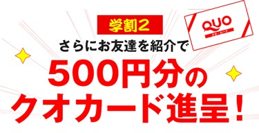 さらにお友達を紹介で500円分のクオカード進呈!