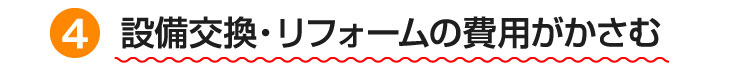 設備交換・リフォームの費用がかさむ