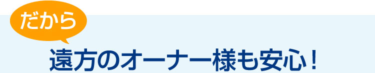 遠方のオーナー様も安心！