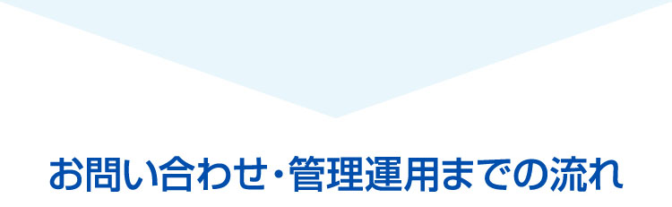 お問い合わせ・管理運用までの流れ